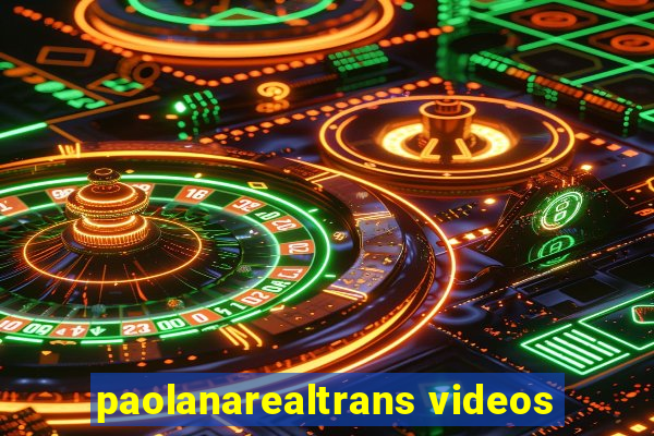 paolanarealtrans videos